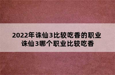 2022年诛仙3比较吃香的职业 诛仙3哪个职业比较吃香